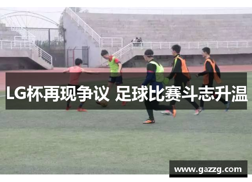 LG杯再现争议 足球比赛斗志升温