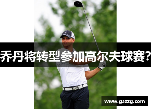 乔丹将转型参加高尔夫球赛？
